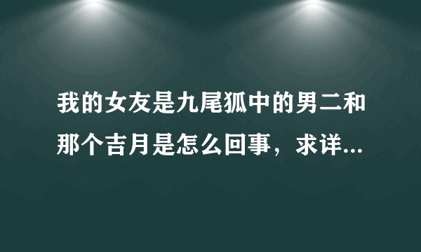 我的女友是九尾狐中的男二和那个吉月是怎么回事，求详细解释。