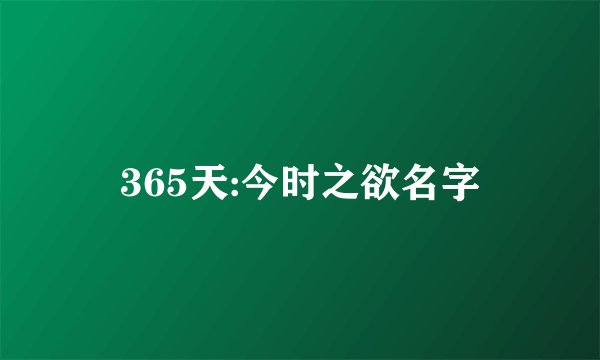365天:今时之欲名字