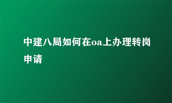 中建八局如何在oa上办理转岗申请