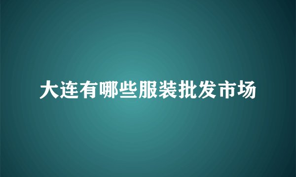 大连有哪些服装批发市场