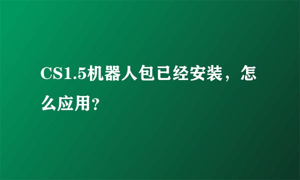 CS1.5机器人包已经安装，怎么应用？