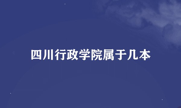 四川行政学院属于几本