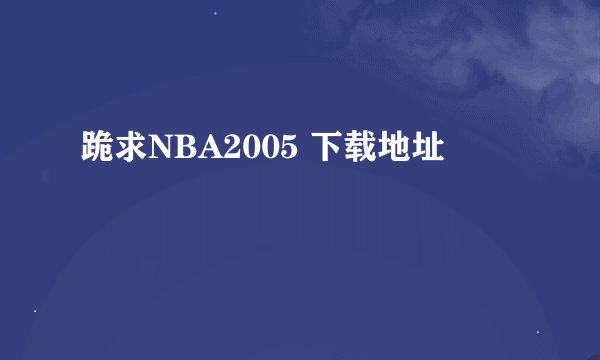 跪求NBA2005 下载地址