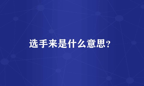 选手来是什么意思？