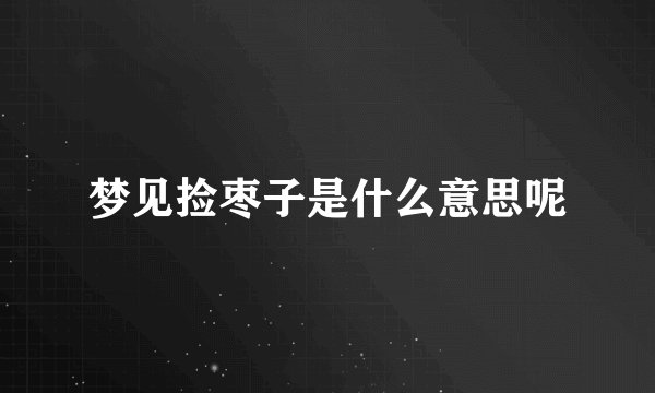 梦见捡枣子是什么意思呢