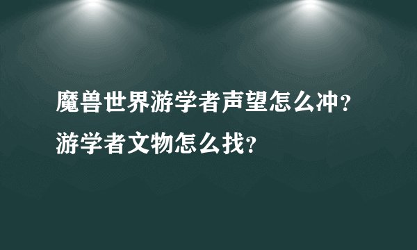 魔兽世界游学者声望怎么冲？游学者文物怎么找？