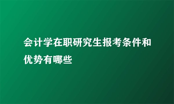 会计学在职研究生报考条件和优势有哪些