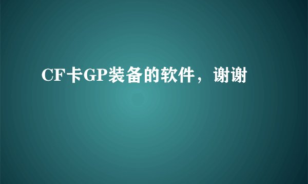 CF卡GP装备的软件，谢谢