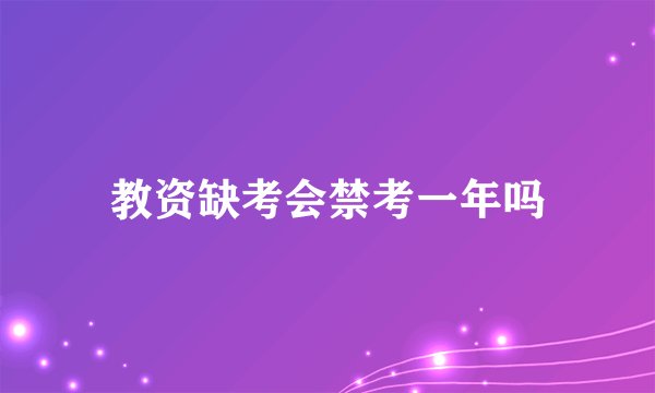 教资缺考会禁考一年吗
