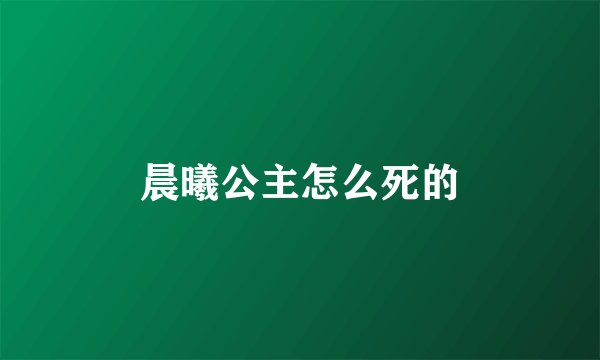 晨曦公主怎么死的