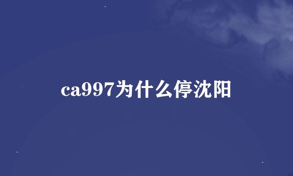 ca997为什么停沈阳