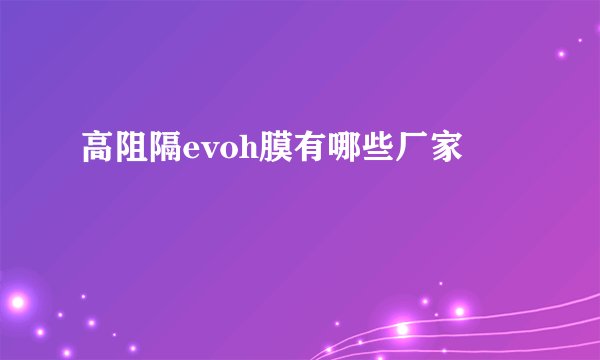 高阻隔evoh膜有哪些厂家
