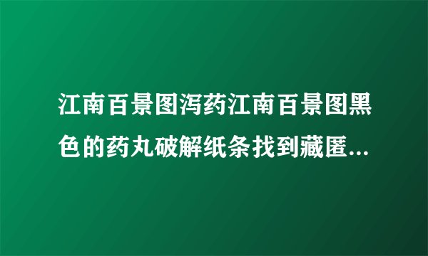 江南百景图泻药江南百景图黑色的药丸破解纸条找到藏匿的泻药正确位置大全