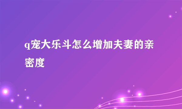 q宠大乐斗怎么增加夫妻的亲密度