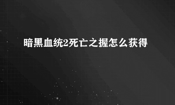 暗黑血统2死亡之握怎么获得