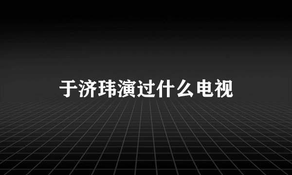 于济玮演过什么电视
