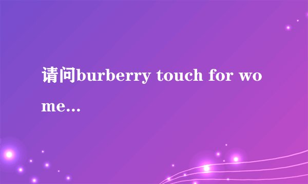 请问burberry touch for women香水30ML专柜价是多少？