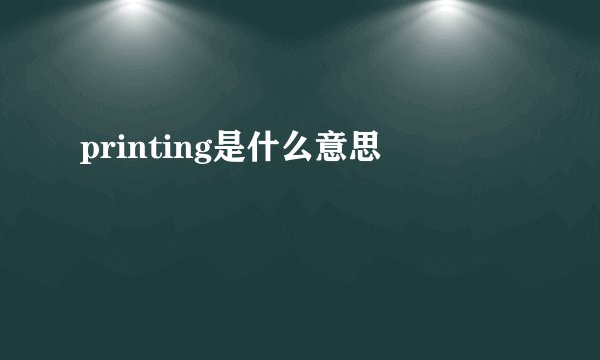 printing是什么意思