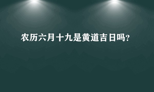 农历六月十九是黄道吉日吗？