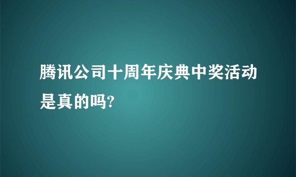 腾讯公司十周年庆典中奖活动是真的吗?