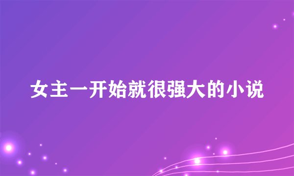 女主一开始就很强大的小说