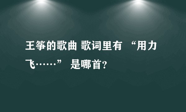 王筝的歌曲 歌词里有 “用力飞……” 是哪首？