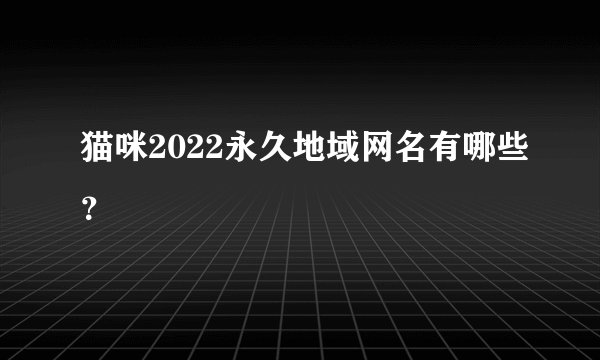 猫咪2022永久地域网名有哪些？