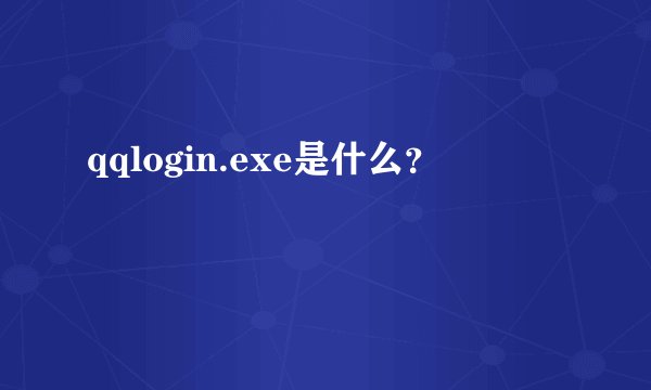 qqlogin.exe是什么？