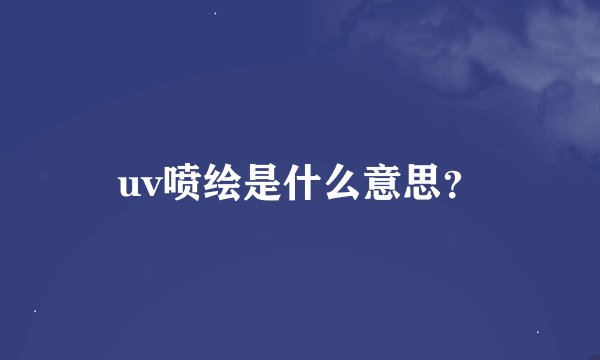 uv喷绘是什么意思？