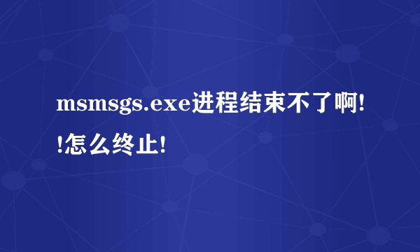 msmsgs.exe进程结束不了啊!!怎么终止!