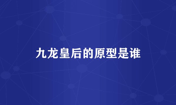 九龙皇后的原型是谁