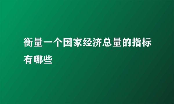 衡量一个国家经济总量的指标有哪些