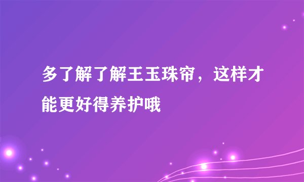 多了解了解王玉珠帘，这样才能更好得养护哦