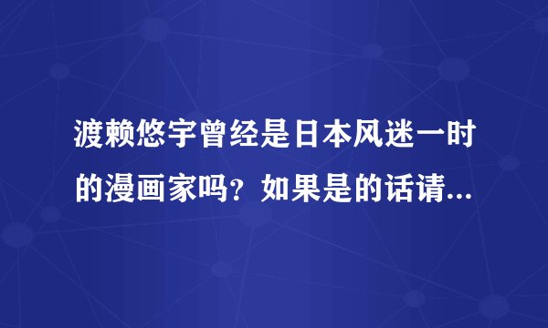 渡赖悠宇曾经是日本风迷一时的漫画家吗？如果是的话请告诉我当时几几年？