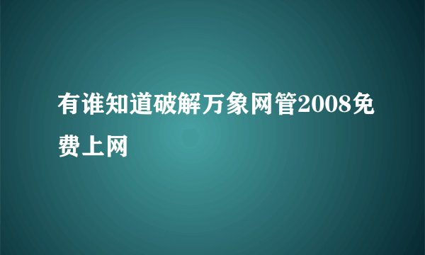 有谁知道破解万象网管2008免费上网