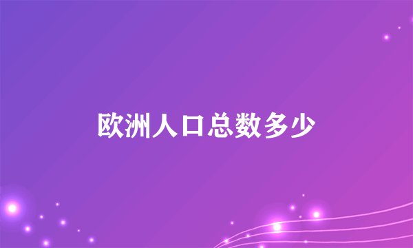 欧洲人口总数多少