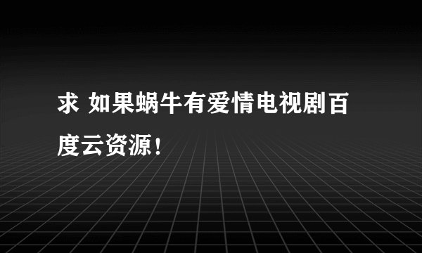 求 如果蜗牛有爱情电视剧百度云资源!