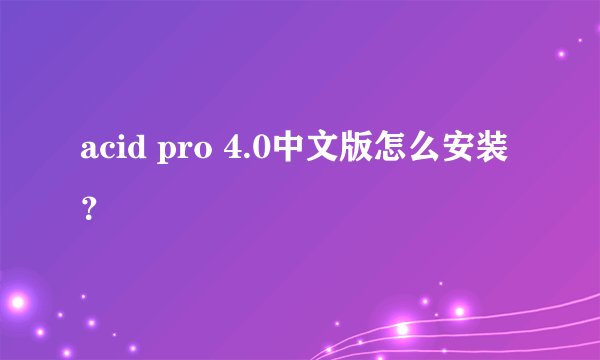 acid pro 4.0中文版怎么安装？