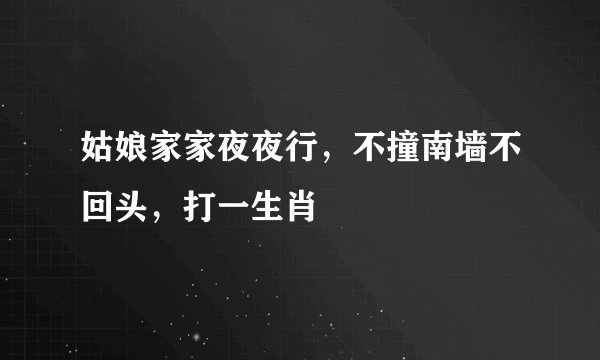 姑娘家家夜夜行，不撞南墙不回头，打一生肖
