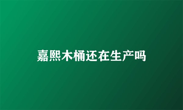 嘉熙木桶还在生产吗
