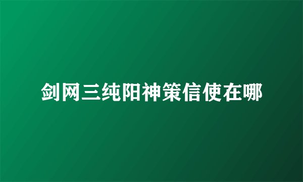 剑网三纯阳神策信使在哪