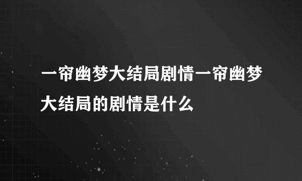 一帘幽梦大结局剧情一帘幽梦大结局的剧情是什么