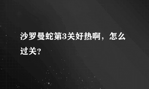 沙罗曼蛇第3关好热啊，怎么过关？