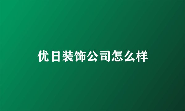 优日装饰公司怎么样