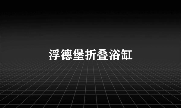 浮德堡折叠浴缸