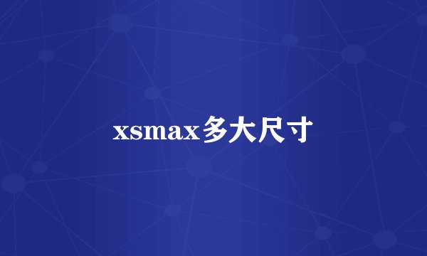 xsmax多大尺寸