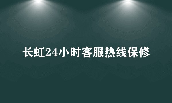 长虹24小时客服热线保修