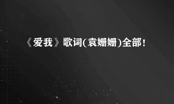 《爱我》歌词(袁姗姗)全部！