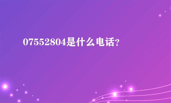 07552804是什么电话？