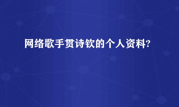 网络歌手贯诗钦的个人资料?